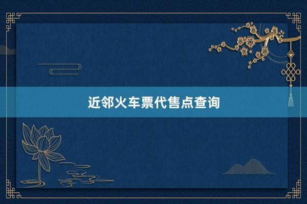 近邻火车票代售点查询