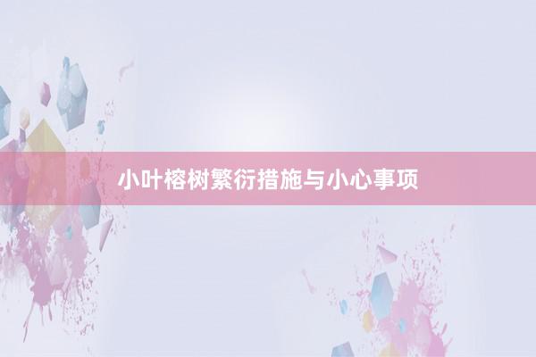 小叶榕树繁衍措施与小心事项